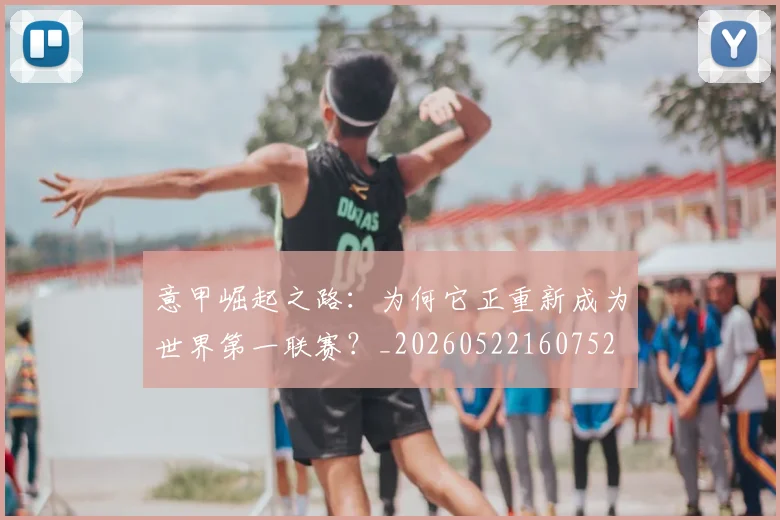 意甲崛起之路：为何它正重新成为世界第一联赛？_20260522160752