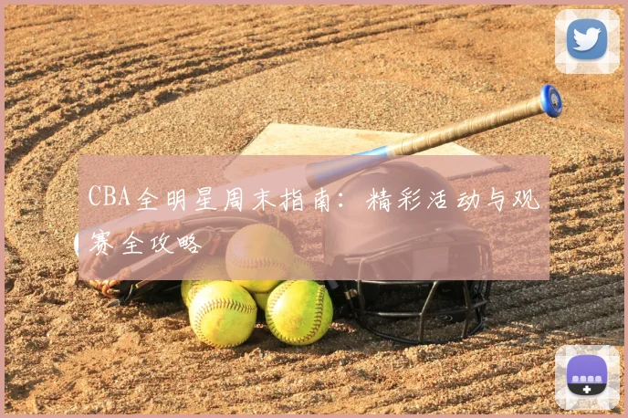 CBA全明星周末指南：精彩活动与观赛全攻略
