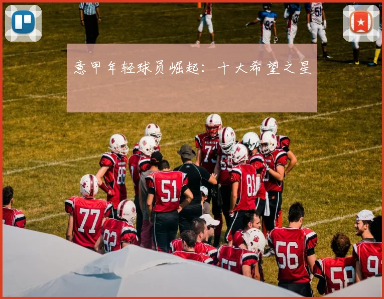 意甲年轻球员崛起：十大希望之星