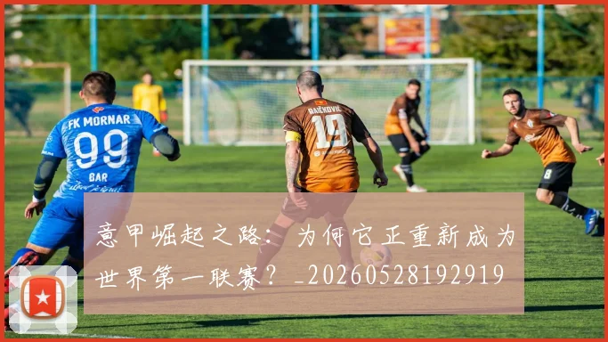 意甲崛起之路：为何它正重新成为世界第一联赛？_20260528192919