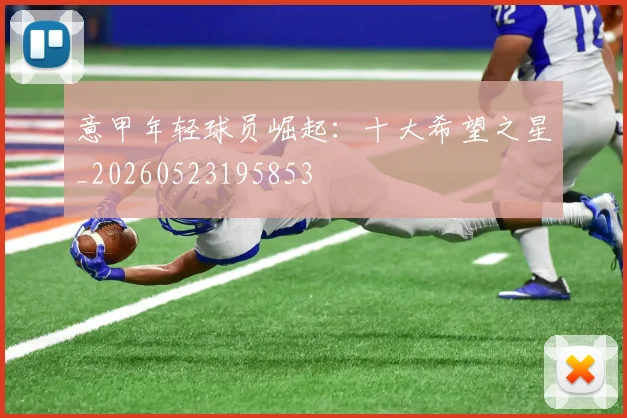 意甲年轻球员崛起：十大希望之星_20260523195853